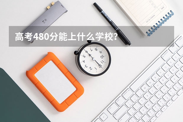 高考480分能上什么学校？