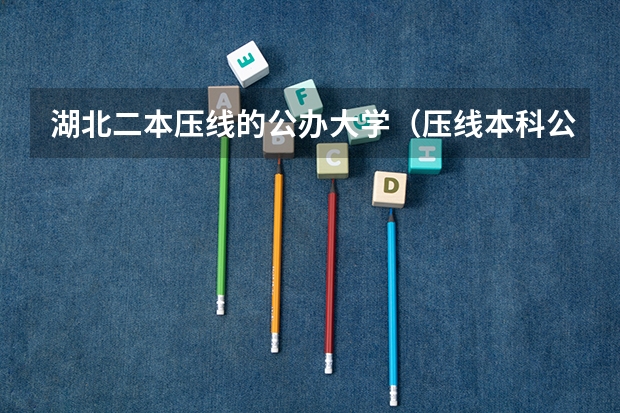 湖北二本压线的公办大学（压线本科公办学校 压线生能上的公办二本学校）