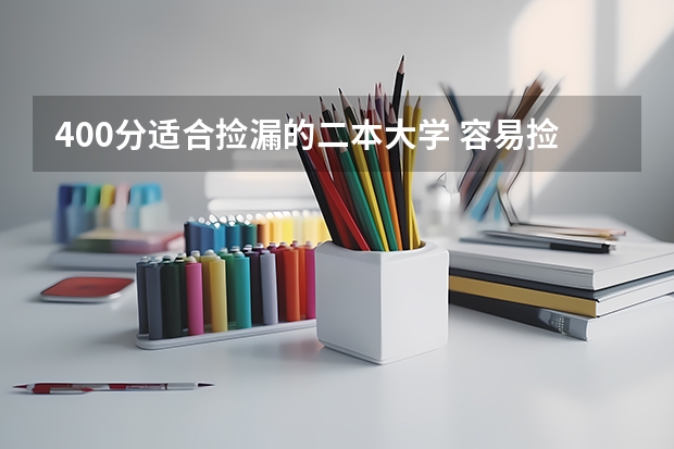 400分适合捡漏的二本大学 容易捡漏的二本大学 容易捡漏的二本大学