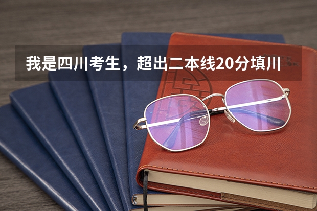 我是四川考生，超出二本线20分填川内哪些好一点的二本学校容易被录取？