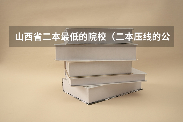 山西省二本最低的院校（二本压线的公办大学）