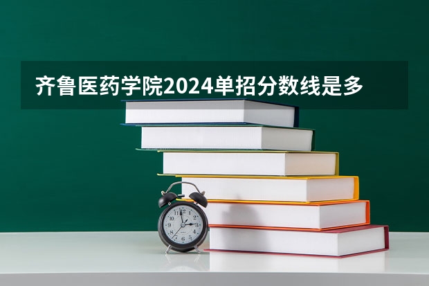 齐鲁医药学院2024单招分数线是多少？