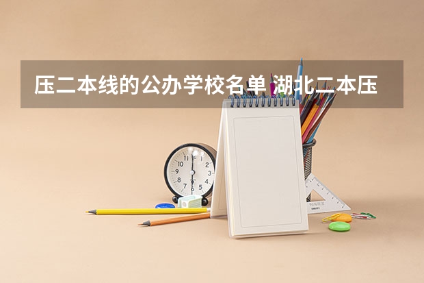 压二本线的公办学校名单 湖北二本压线的公办大学