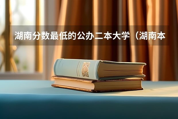 湖南分数最低的公办二本大学（湖南本科压线可以上的学校）