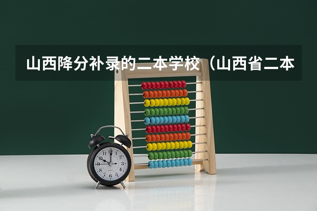 山西降分补录的二本学校（山西省二本最低的院校）