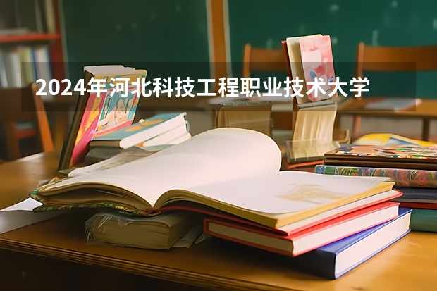 2024年河北科技工程职业技术大学单招分数线汇总