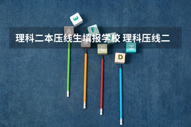 理科二本压线生填报学校 理科压线二本学校 刚过二本线的公办大学