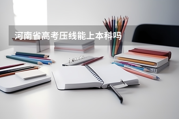 河南省高考压线能上本科吗