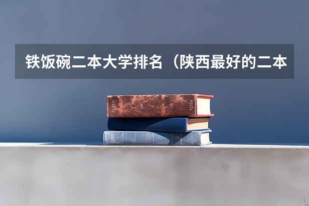 铁饭碗二本大学排名（陕西最好的二本大学）