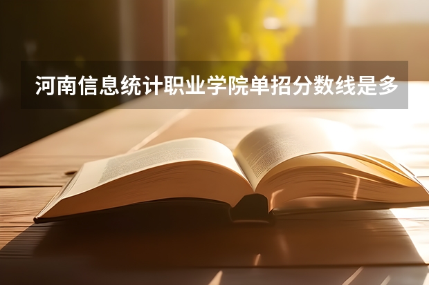 河南信息统计职业学院单招分数线是多少？