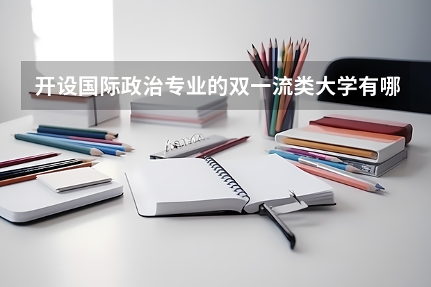 开设国际政治专业的双一流类大学有哪些