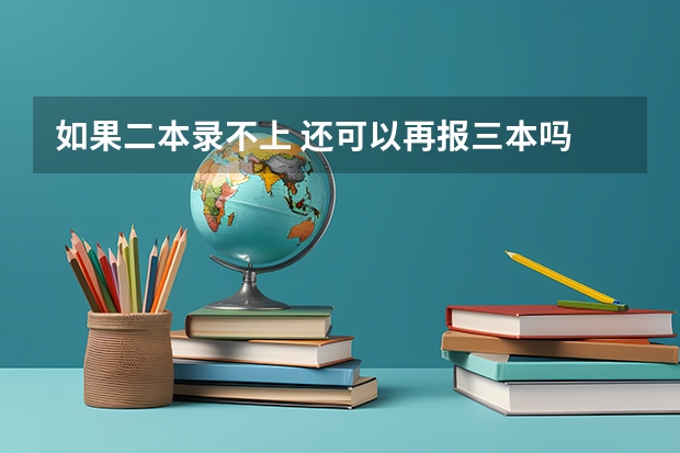 如果二本录不上 还可以再报三本吗