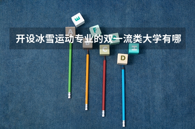 开设冰雪运动专业的双一流类大学有哪些