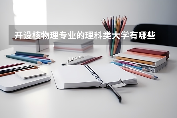 开设核物理专业的理科类大学有哪些