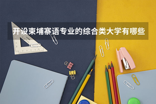 开设柬埔寨语专业的综合类大学有哪些