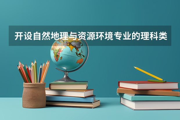 开设自然地理与资源环境专业的理科类大学有哪些