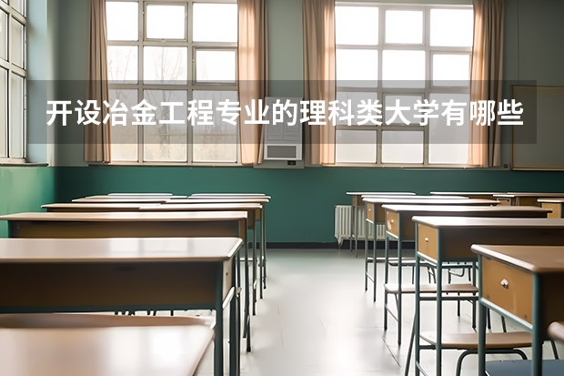 开设冶金工程专业的理科类大学有哪些