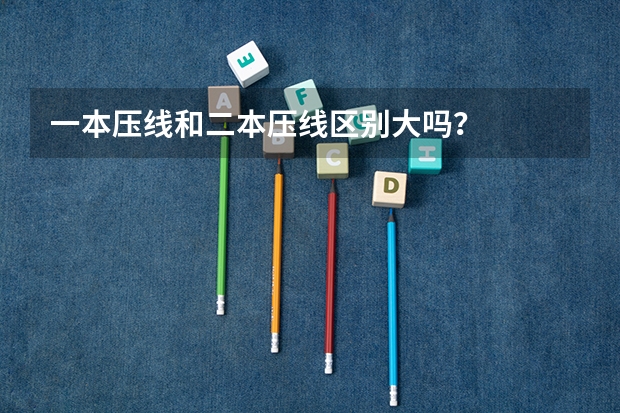 一本压线和二本压线区别大吗？