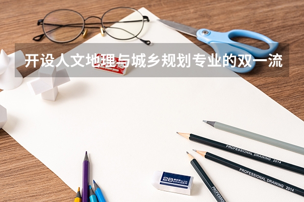 开设人文地理与城乡规划专业的双一流类大学有哪些