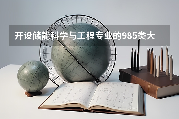 开设储能科学与工程专业的985类大学有哪些