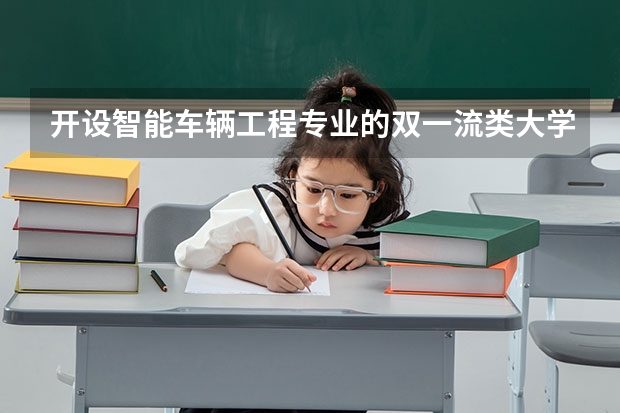 开设智能车辆工程专业的双一流类大学有哪些