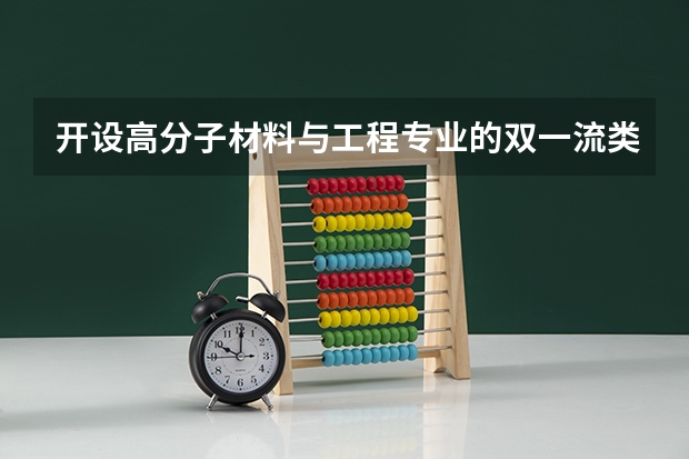 开设高分子材料与工程专业的双一流类大学有哪些