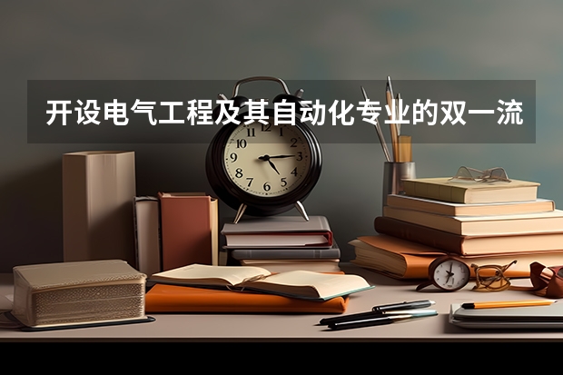 开设电气工程及其自动化专业的双一流类大学有哪些
