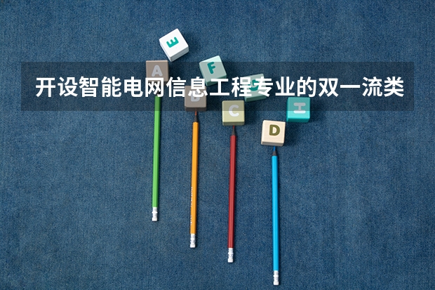 开设智能电网信息工程专业的双一流类大学有哪些