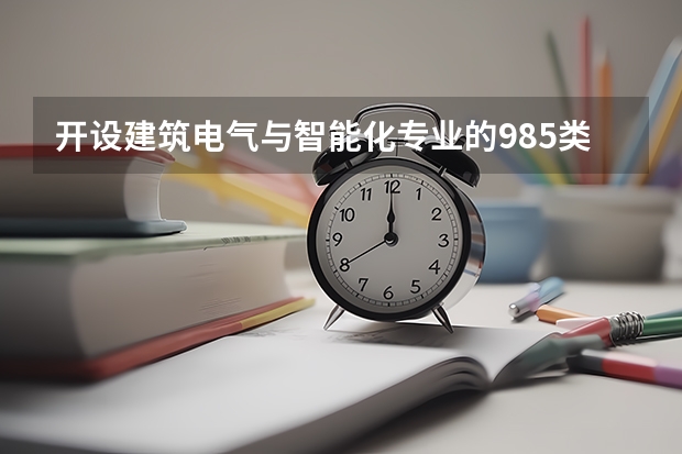 开设建筑电气与智能化专业的985类大学有哪些