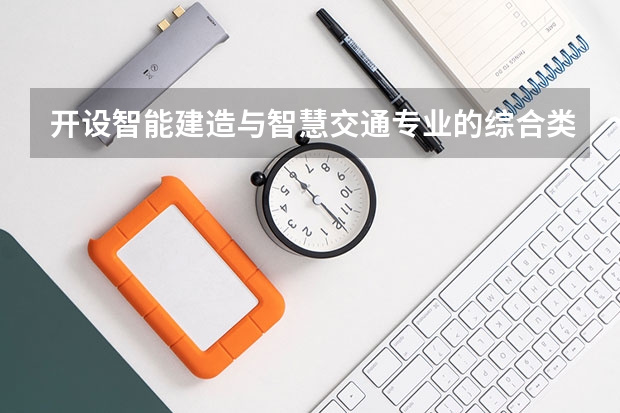 开设智能建造与智慧交通专业的综合类大学有哪些