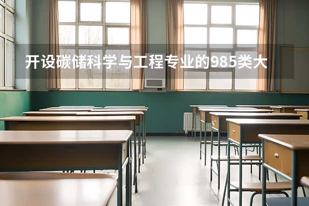 开设碳储科学与工程专业的985类大学有哪些