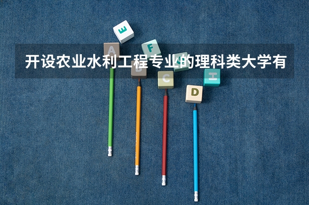 开设农业水利工程专业的理科类大学有哪些