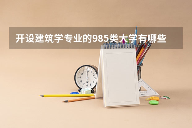 开设建筑学专业的985类大学有哪些