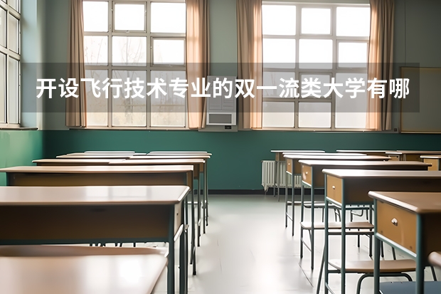 开设飞行技术专业的双一流类大学有哪些