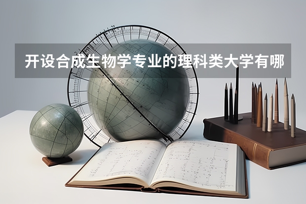开设合成生物学专业的理科类大学有哪些