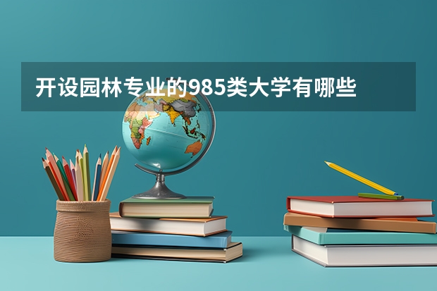 开设园林专业的985类大学有哪些