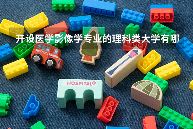 开设医学影像学专业的理科类大学有哪些