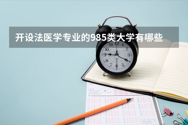 开设法医学专业的985类大学有哪些