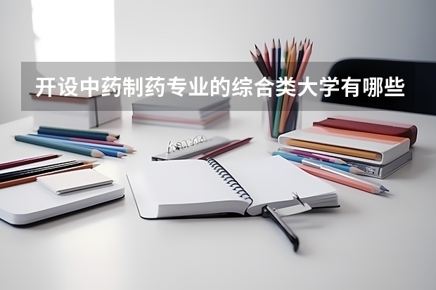 开设中药制药专业的综合类大学有哪些