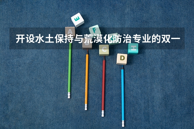 开设水土保持与荒漠化防治专业的双一流类大学有哪些