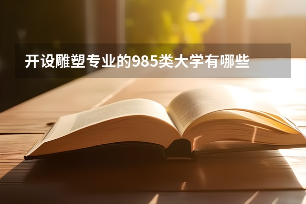 开设雕塑专业的985类大学有哪些