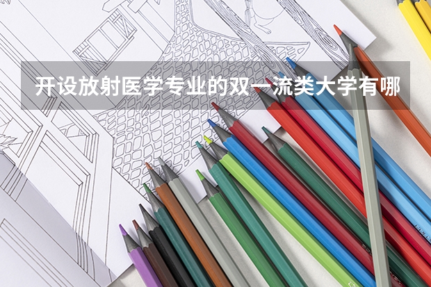 开设放射医学专业的双一流类大学有哪些