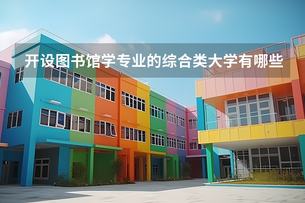 开设图书馆学专业的综合类大学有哪些