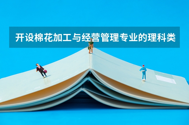 开设棉花加工与经营管理专业的理科类大学有哪些