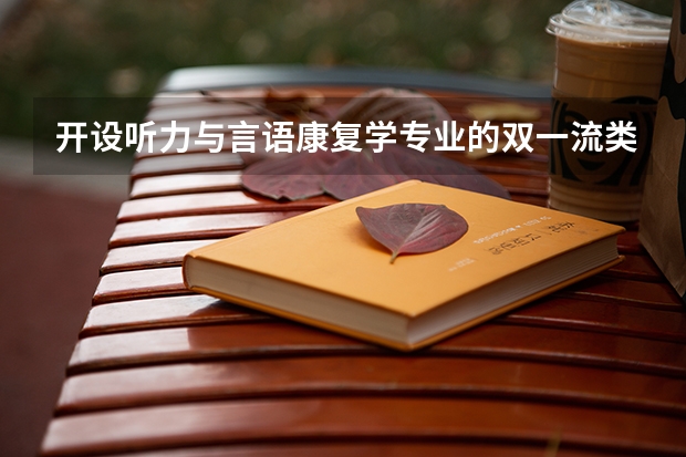 开设听力与言语康复学专业的双一流类大学有哪些