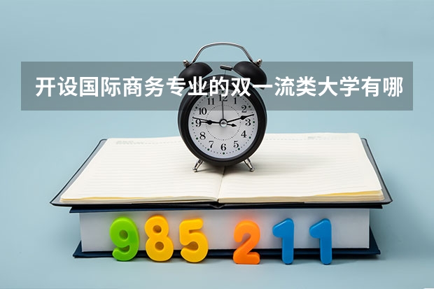 开设国际商务专业的双一流类大学有哪些