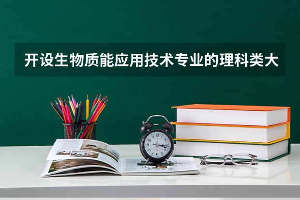 开设生物质能应用技术专业的理科类大学有哪些