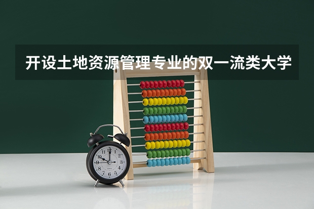 开设土地资源管理专业的双一流类大学有哪些