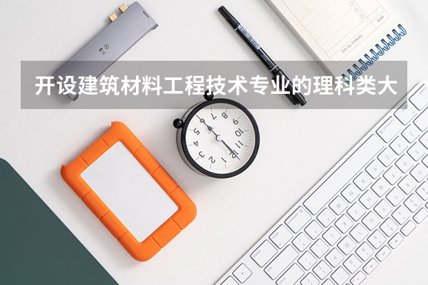 开设建筑材料工程技术专业的理科类大学有哪些