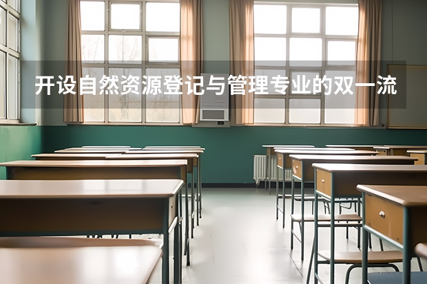 开设自然资源登记与管理专业的双一流类大学有哪些